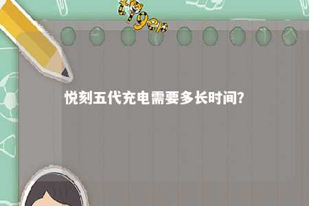 悦刻五代充电需要多长时间�？ 